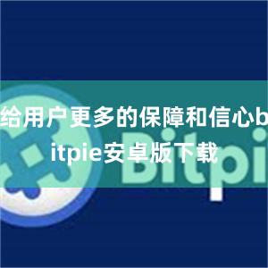 给用户更多的保障和信心bitpie安卓版下载