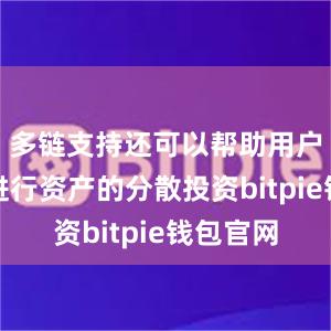 多链支持还可以帮助用户更好地进行资产的分散投资bitpie钱包官网