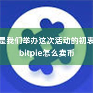 是我们举办这次活动的初衷bitpie怎么卖币