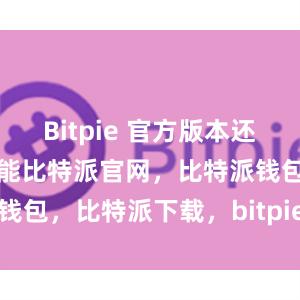 Bitpie 官方版本还设有丰富的功能比特派官网，比特派钱包，比特派下载，bitpie钱包app