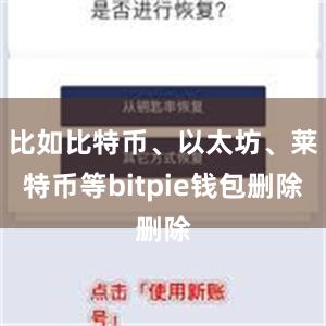 比如比特币、以太坊、莱特币等bitpie钱包删除