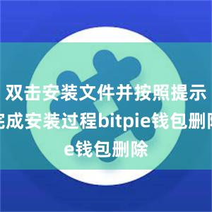 双击安装文件并按照提示完成安装过程bitpie钱包删除