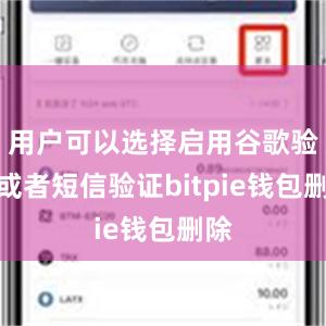 用户可以选择启用谷歌验证或者短信验证bitpie钱包删除