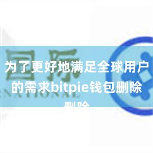 为了更好地满足全球用户的需求bitpie钱包删除