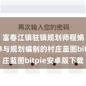 富春江镇驻镇规划师程娟和团队参与规划编制的村庄蓝图bitpie安卓版下载