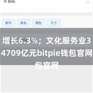 增长6.3%；文化服务业34709亿元bitpie钱包官网