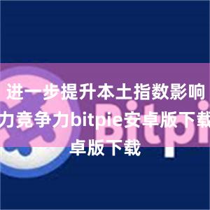 进一步提升本土指数影响力竞争力bitpie安卓版下载