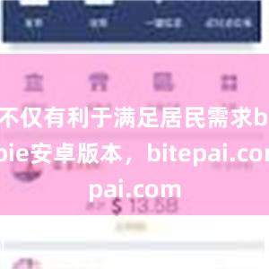 不仅有利于满足居民需求bitpie安卓版本，bitepai.com