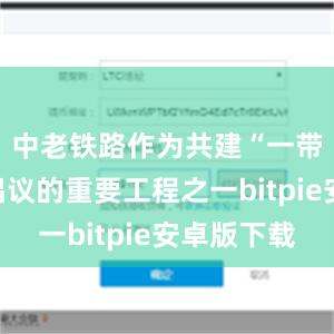 中老铁路作为共建“一带一路”倡议的重要工程之一bitpie安卓版下载