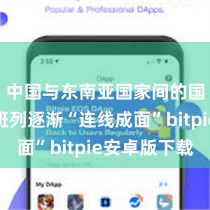 中国与东南亚国家间的国际货运班列逐渐“连线成面”bitpie安卓版下载