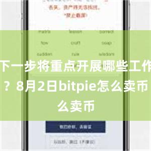 下一步将重点开展哪些工作？8月2日bitpie怎么卖币