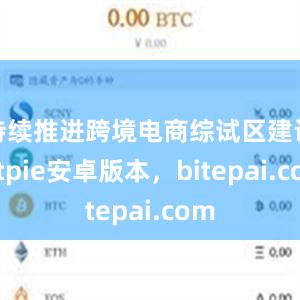 持续推进跨境电商综试区建设bitpie安卓版本，bitepai.com