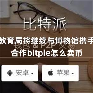 教育局将继续与博物馆携手合作bitpie怎么卖币