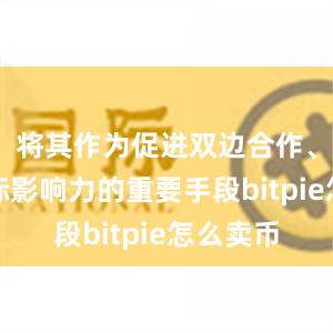 将其作为促进双边合作、提升国际影响力的重要手段bitpie怎么卖币