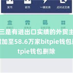 三是有进出口实绩的外贸主体增加至58.6万家bitpie钱包删除