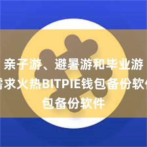 亲子游、避暑游和毕业游需求火热BITPIE钱包备份软件