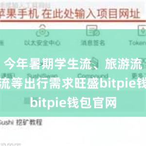 今年暑期学生流、旅游流、探亲流等出行需求旺盛bitpie钱包官网