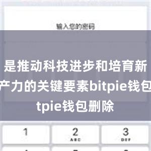 是推动科技进步和培育新质生产力的关键要素bitpie钱包删除