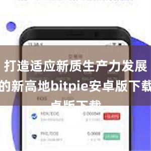 打造适应新质生产力发展的新高地bitpie安卓版下载