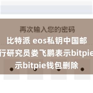 比特派 eos私钥中国邮政储蓄银行研究员娄飞鹏表示bitpie钱包删除