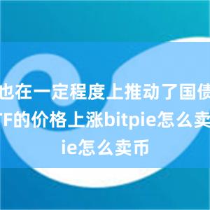 也在一定程度上推动了国债ETF的价格上涨bitpie怎么卖币