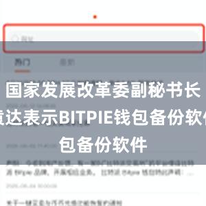 国家发展改革委副秘书长袁达表示BITPIE钱包备份软件