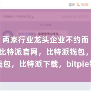 两家行业龙头企业不约而同加码布局比特派官网，比特派钱包，比特派下载，bitpie钱包app